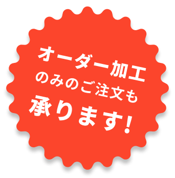 オーダー加工のみのご注文も承ります!